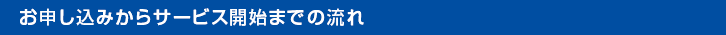 お申し込みからサービス開始までの流れ