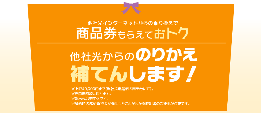 他社光インターネットからの乗り換えで商品券をもらえておトク　商品券10,000円分プレゼント！！※ご契約時の受付となります。工事後の適用はできません。　※商品券は当社指定銘柄となります。