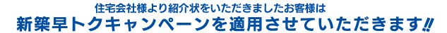 住宅会社様より紹介状をいただきましたお客様は新築&リフォームキャンペーンを適用させていただきます！