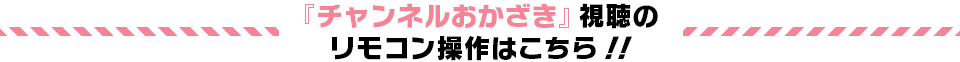 「チャンネルミクス」視聴のリモコン操作はこちら！！