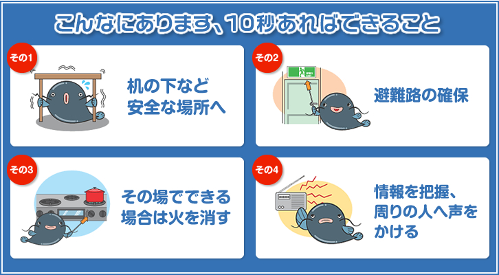 こんなにあります、10秒あればできること　その1：机の下など安全な場所へ　その2：避難路の確保　その3：その場でできる場合は火を消す　その4：情報を把握、周りの人へ声をかける