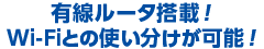 有線ルータ搭載！Wi-Fiとの使い分けが可能！