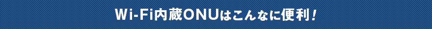 Wi-Fi内臓ONUはこんなに便利！
