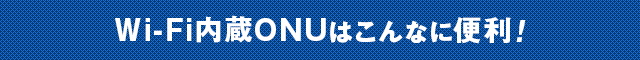 Wi-Fi内臓ONUはこんなに便利！