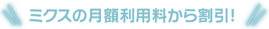 ミクスの月額利用料から割引!